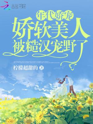 娇软美人被糙汉宠野了全文