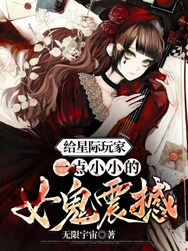 给星际玩家一点小小的女鬼震撼TXT