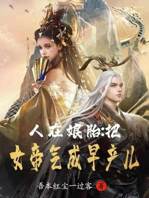 人在娘胎把女帝气成早产儿最新章节列表