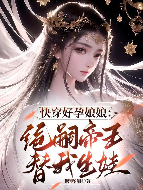 快穿好孕娘娘绝嗣帝王替我生娃作者糖糖8甜