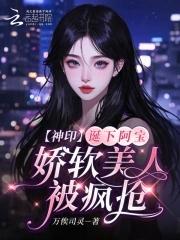 神印诞下阿宝娇软美人被疯抢笔趣阁