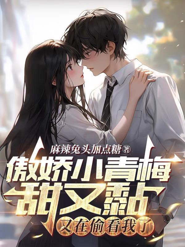 傲娇小青梅甜又黏又在偷看我了300章番外