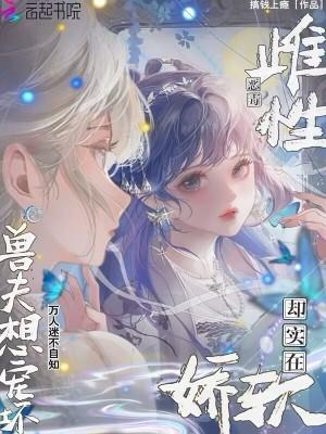 穿越兽世强宠雌性兽夫总想吃我
