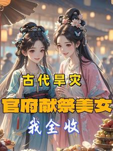 古代旱灾我救下两个被献祭的双胞胎美女