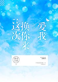 这次换你来爱我无弹窗