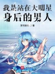 我是站在大明星背后的男人笔趣阁
