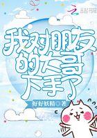 我对朋友的大哥下手了 第155章
